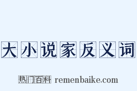 大小说家反义词是什么意思的图片